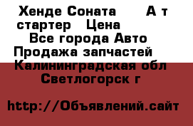 Хенде Соната5 2,0 А/т стартер › Цена ­ 3 500 - Все города Авто » Продажа запчастей   . Калининградская обл.,Светлогорск г.